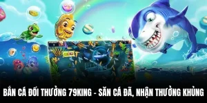 Bắn Cá Đổi Thưởng 79king – Săn Cá Đã, Nhận Thưởng Khủng