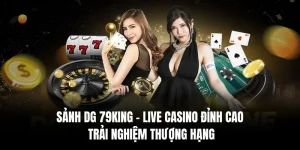 Sảnh DG 79king – Live Casino Đỉnh Cao, Trải Nghiệm Thượng Hạng