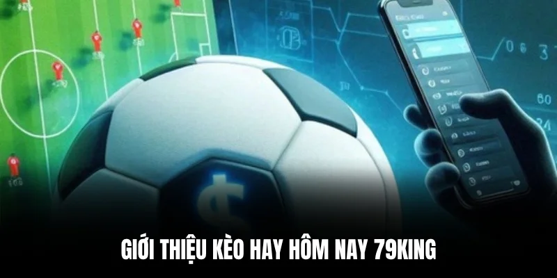 Giới thiệu kèo hay hôm nay 79king.