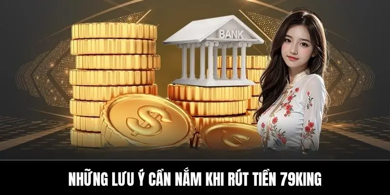 Những lưu ý cần nắm khi rút tiền 79king